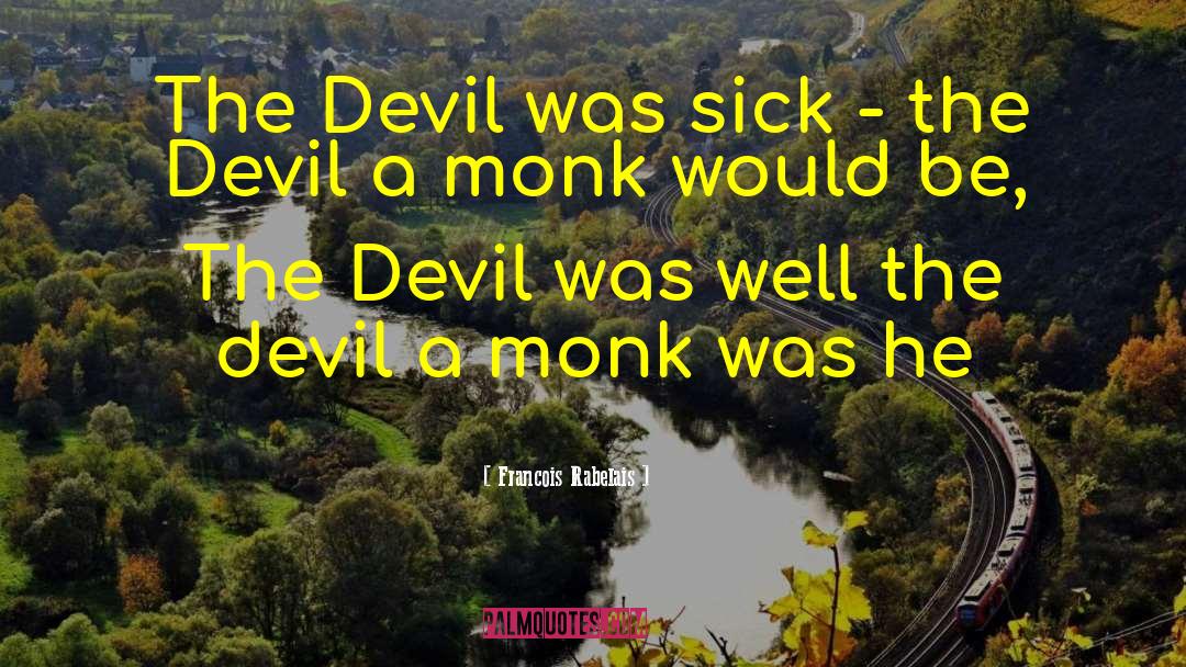 Francois Rabelais Quotes: The Devil was sick -