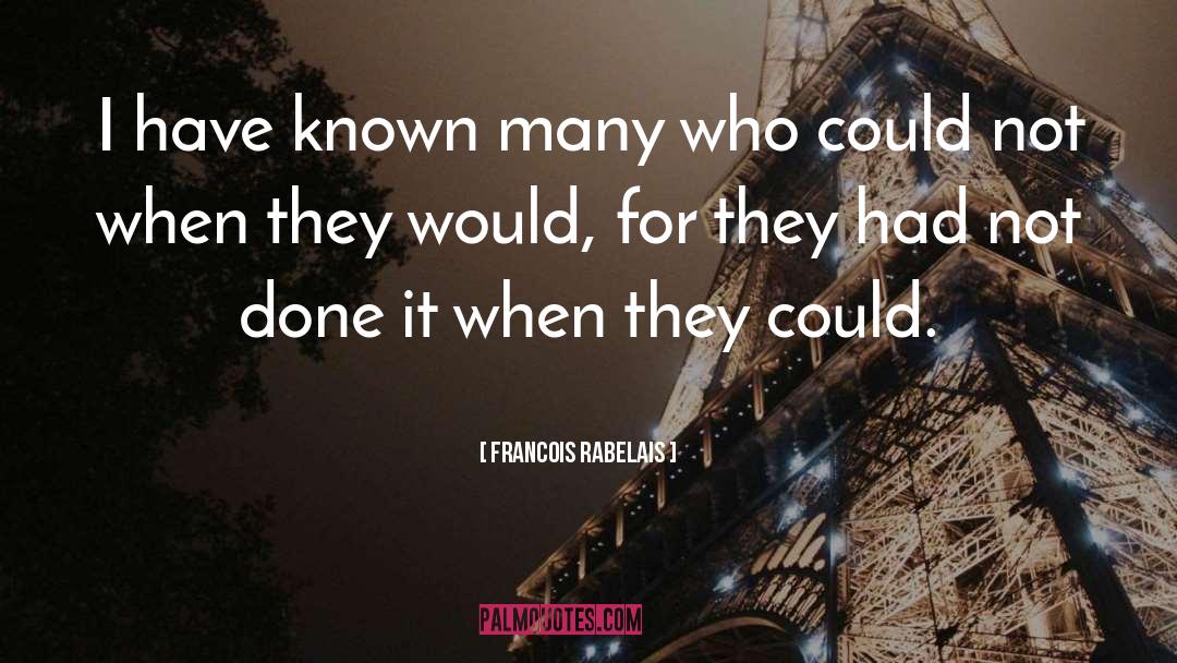 Francois Rabelais Quotes: I have known many who
