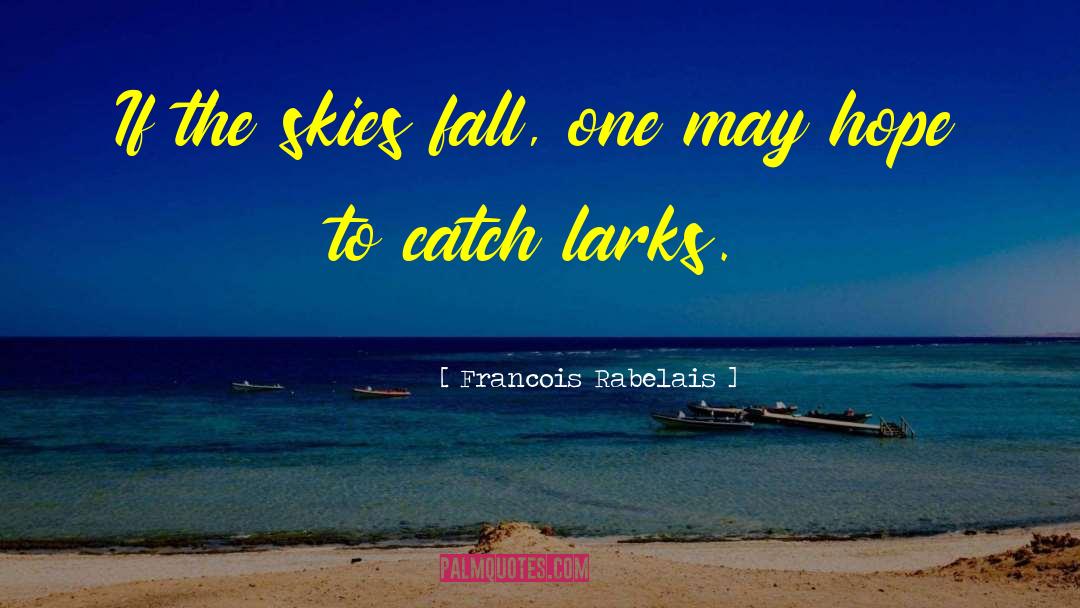 Francois Rabelais Quotes: If the skies fall, one