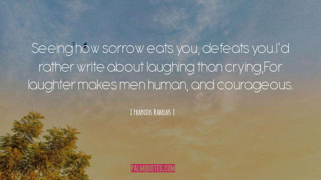 Francois Rabelais Quotes: Seeing how sorrow eats you,