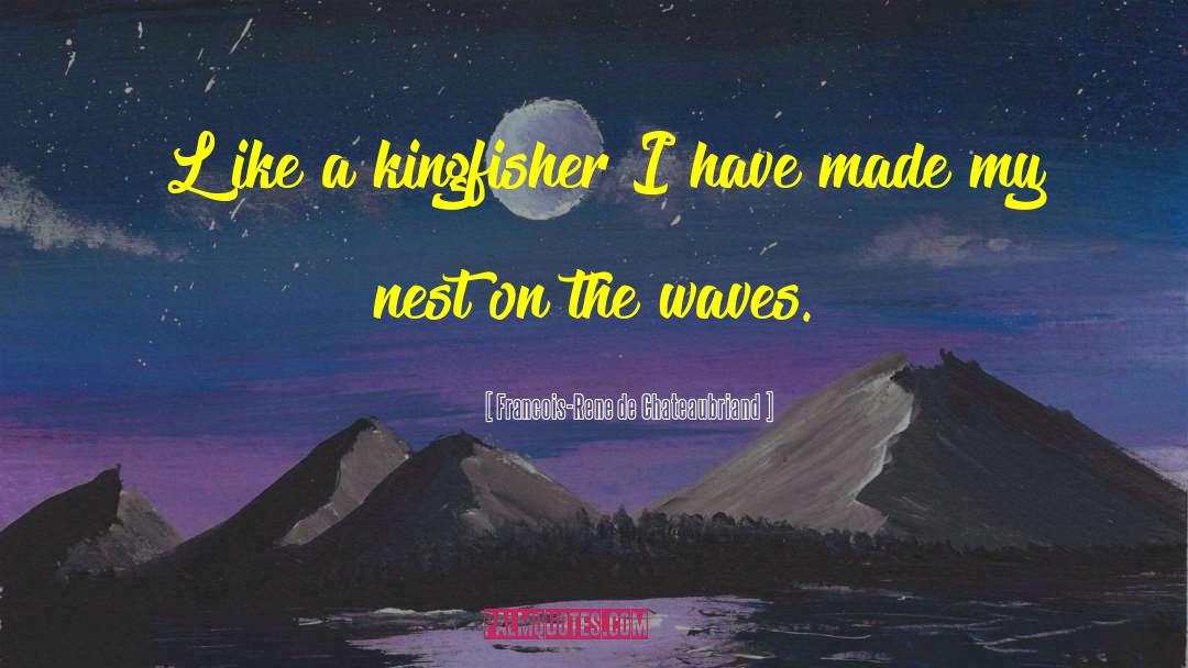 Francois-Rene De Chateaubriand Quotes: [L]ike a kingfisher I have