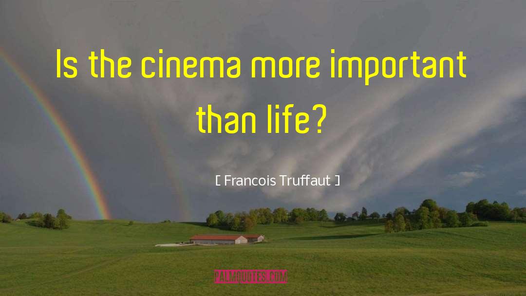 Francois Truffaut Quotes: Is the cinema more important
