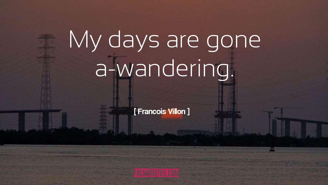 Francois Villon Quotes: My days are gone a-wandering.