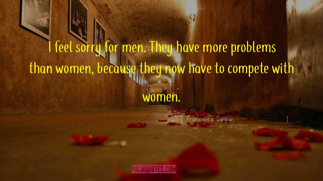Francoise Sagan Quotes: I feel sorry for men.