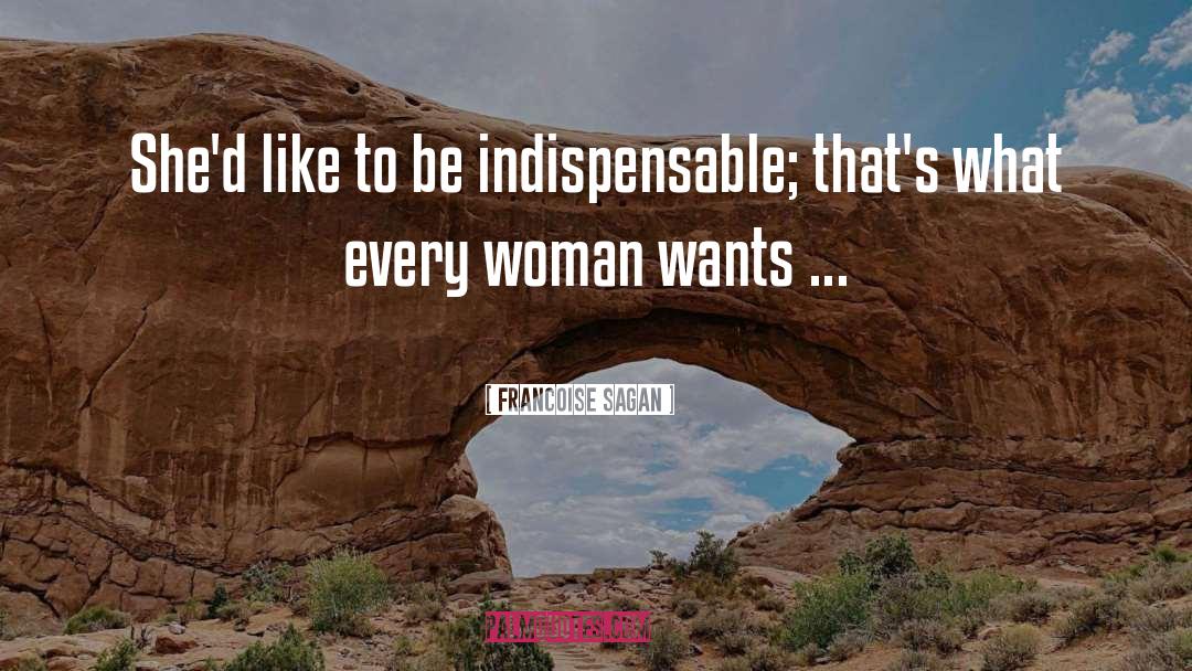 Francoise Sagan Quotes: She'd like to be indispensable;