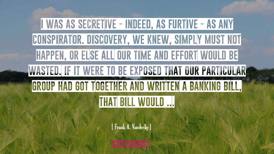 Frank A. Vanderlip Quotes: I was as secretive -