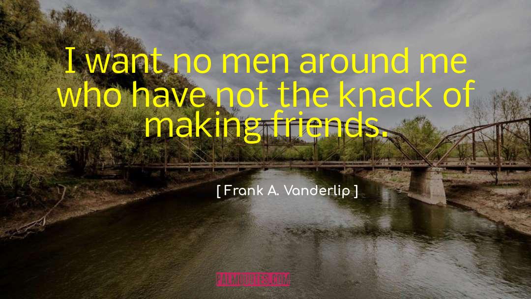 Frank A. Vanderlip Quotes: I want no men around