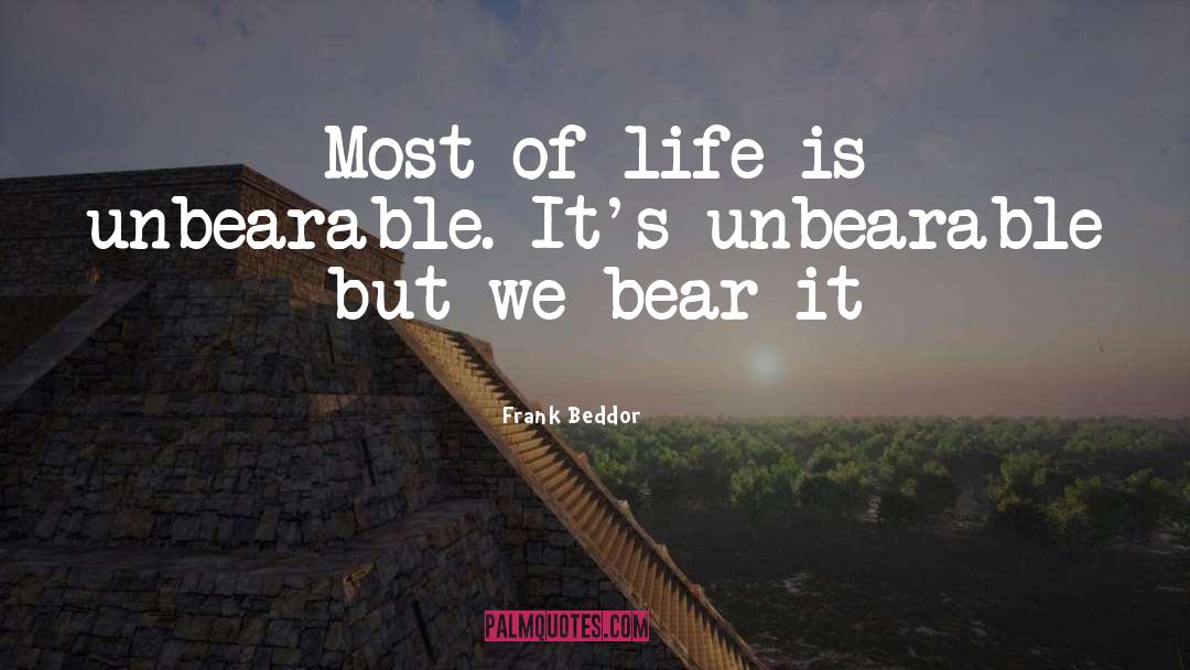 Frank Beddor Quotes: Most of life is unbearable.