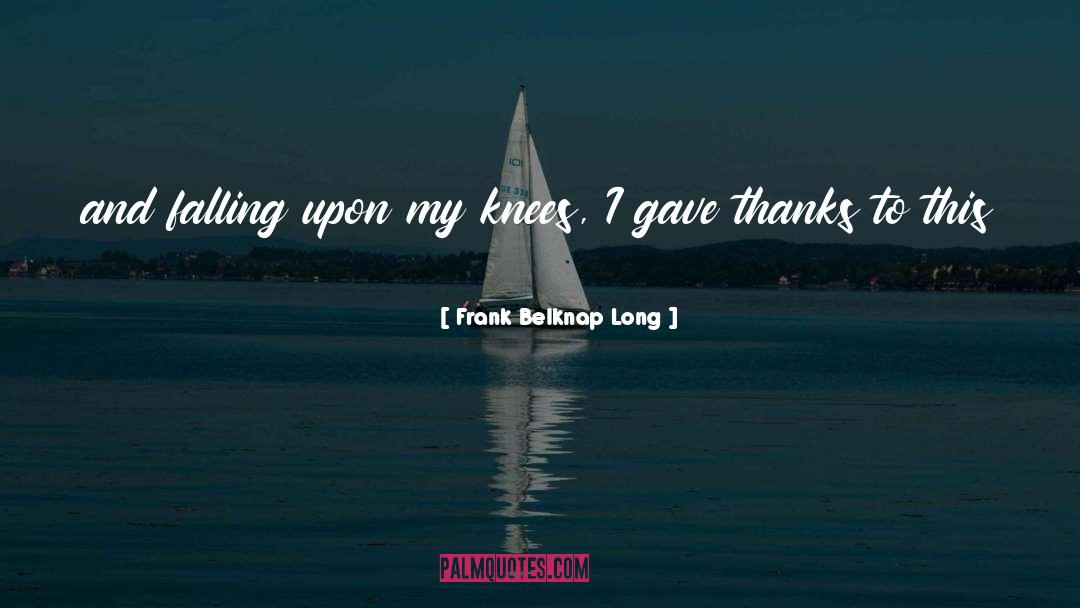 Frank Belknap Long Quotes: and falling upon my knees,