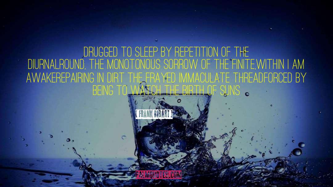 Frank Bidart Quotes: Drugged to sleep by repetition