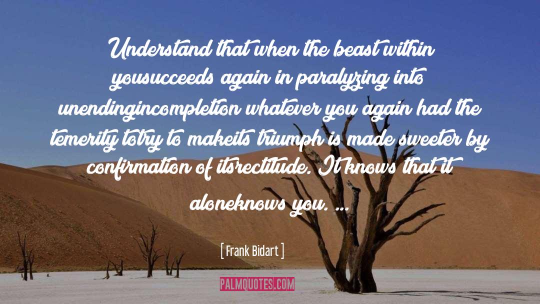 Frank Bidart Quotes: Understand that when the beast