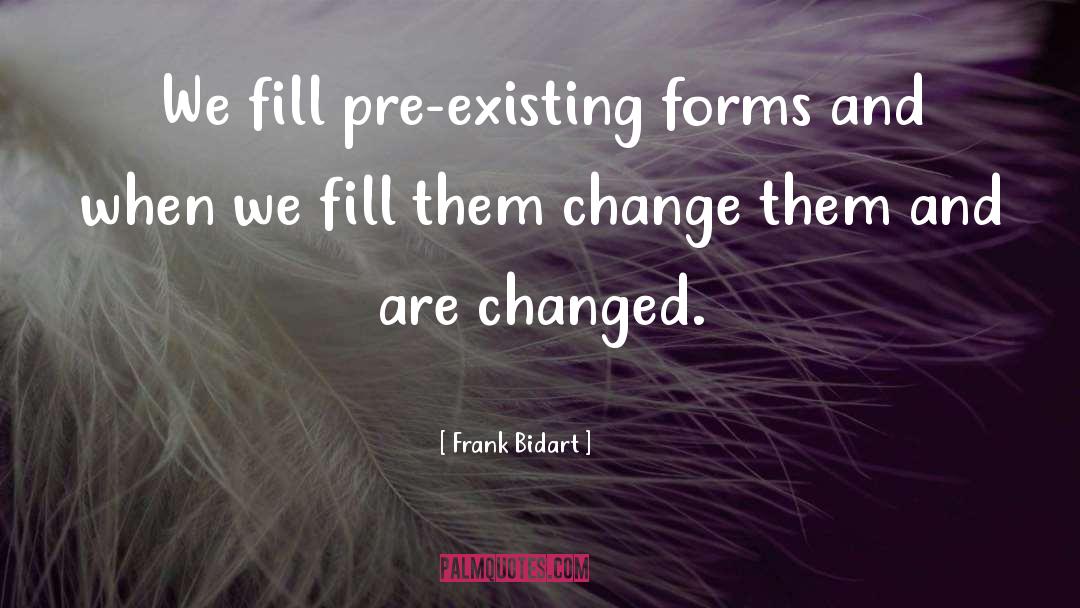 Frank Bidart Quotes: We fill pre-existing forms and