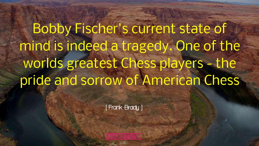 Frank Brady Quotes: Bobby Fischer's current state of