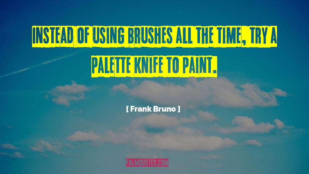 Frank Bruno Quotes: Instead of using brushes all