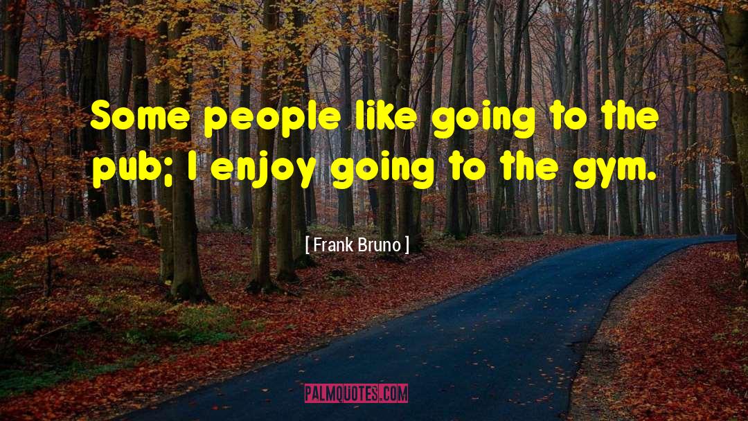 Frank Bruno Quotes: Some people like going to