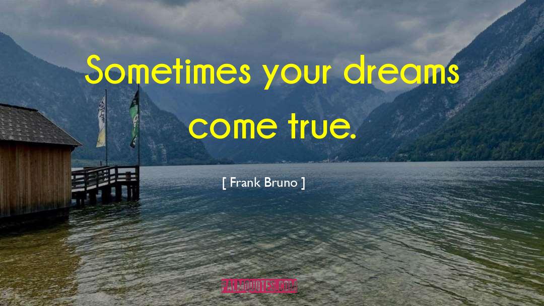 Frank Bruno Quotes: Sometimes your dreams come true.