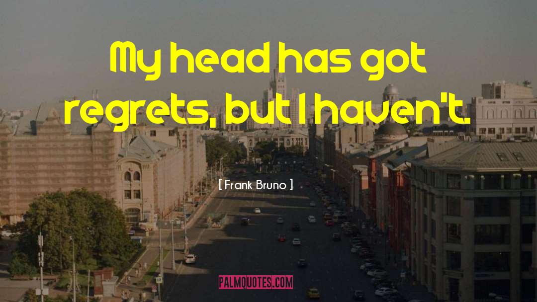 Frank Bruno Quotes: My head has got regrets,