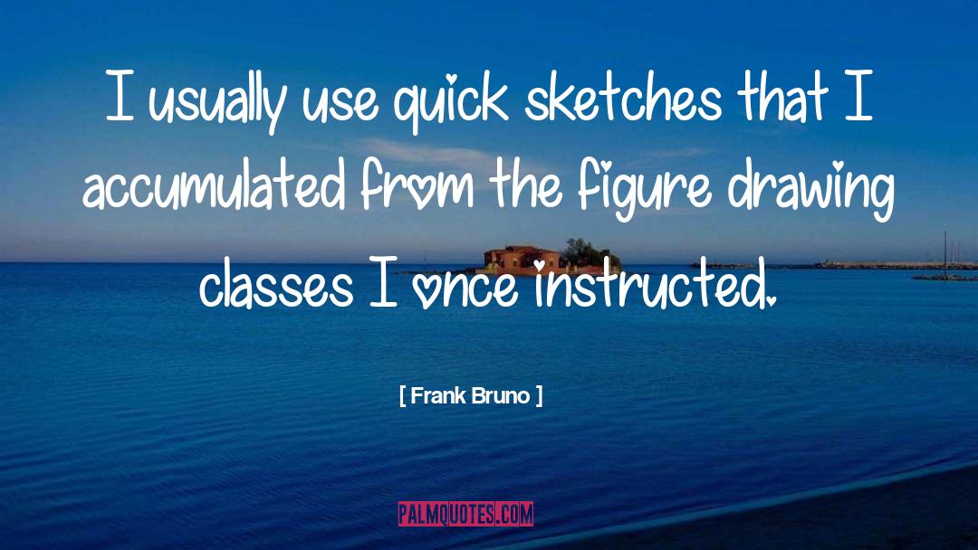 Frank Bruno Quotes: I usually use quick sketches