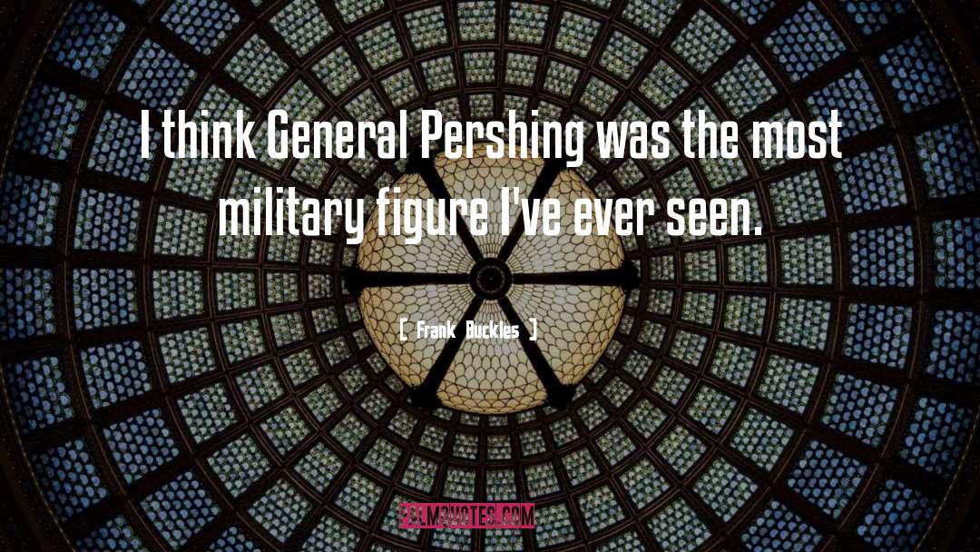 Frank Buckles Quotes: I think General Pershing was