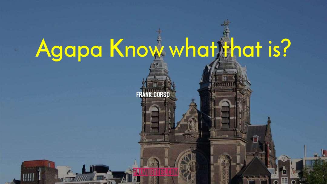 Frank Corso Quotes: Agapa Know what that is?