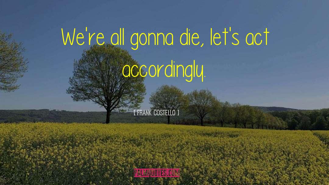 Frank Costello Quotes: We're all gonna die, let's