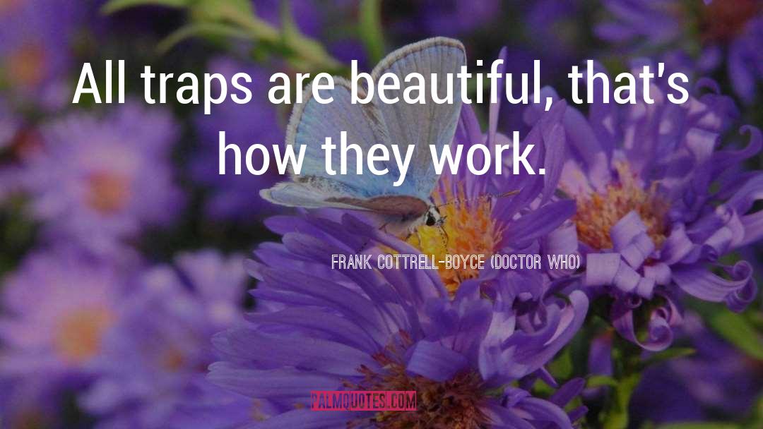 Frank Cottrell-Boyce (Doctor Who) Quotes: All traps are beautiful, that's