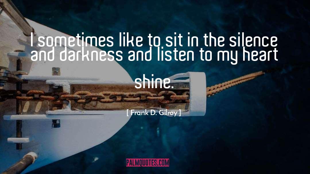 Frank D. Gilroy Quotes: I sometimes like to sit