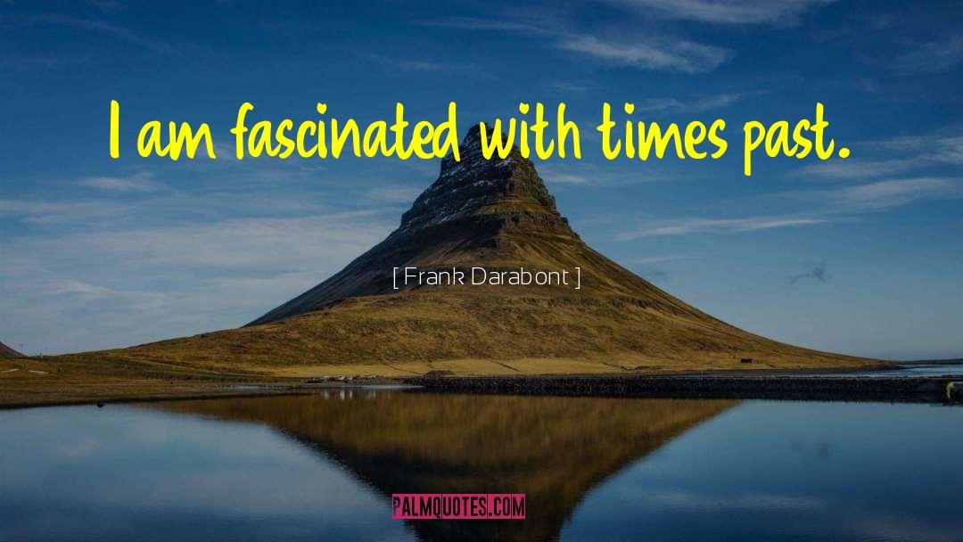 Frank Darabont Quotes: I am fascinated with times
