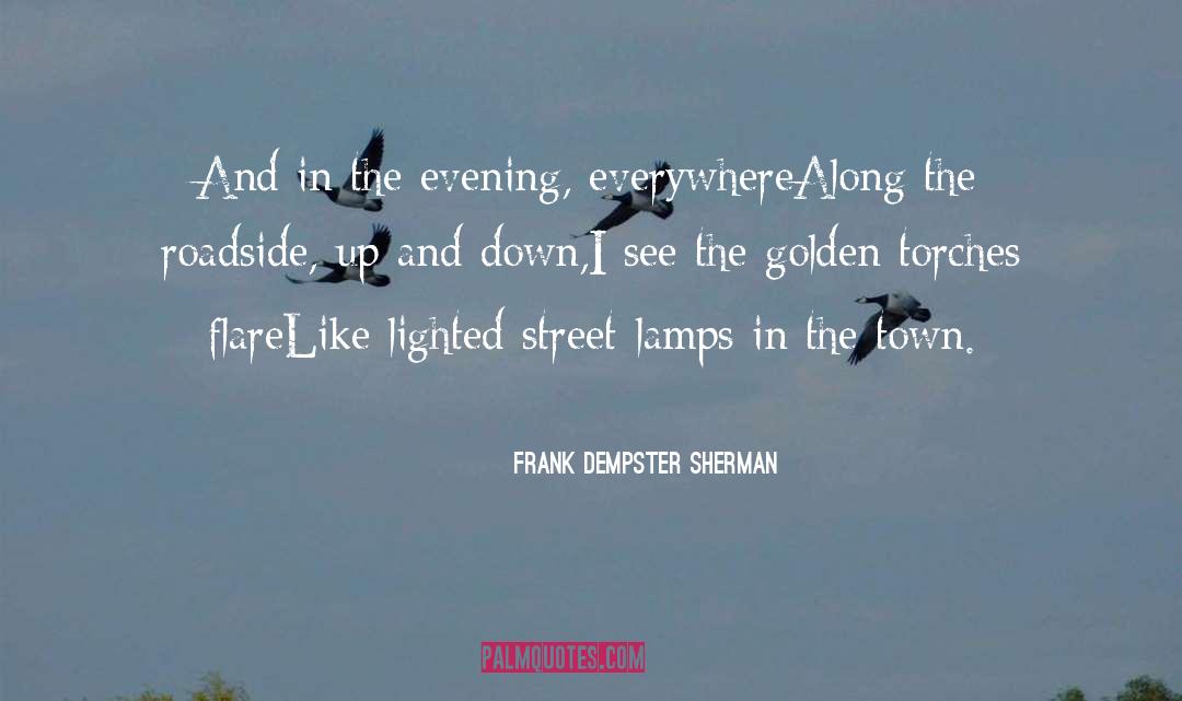 Frank Dempster Sherman Quotes: And in the evening, everywhere<br>Along