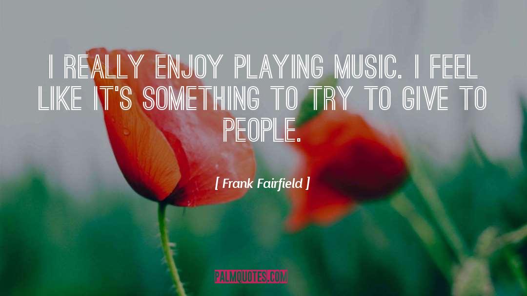 Frank Fairfield Quotes: I really enjoy playing music.