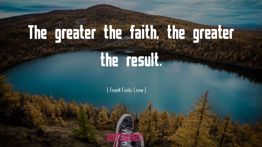 Frank Fools Crow Quotes: The greater the faith, the