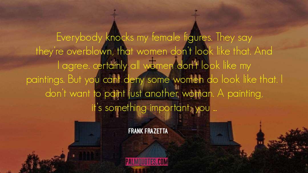 Frank Frazetta Quotes: Everybody knocks my female figures.