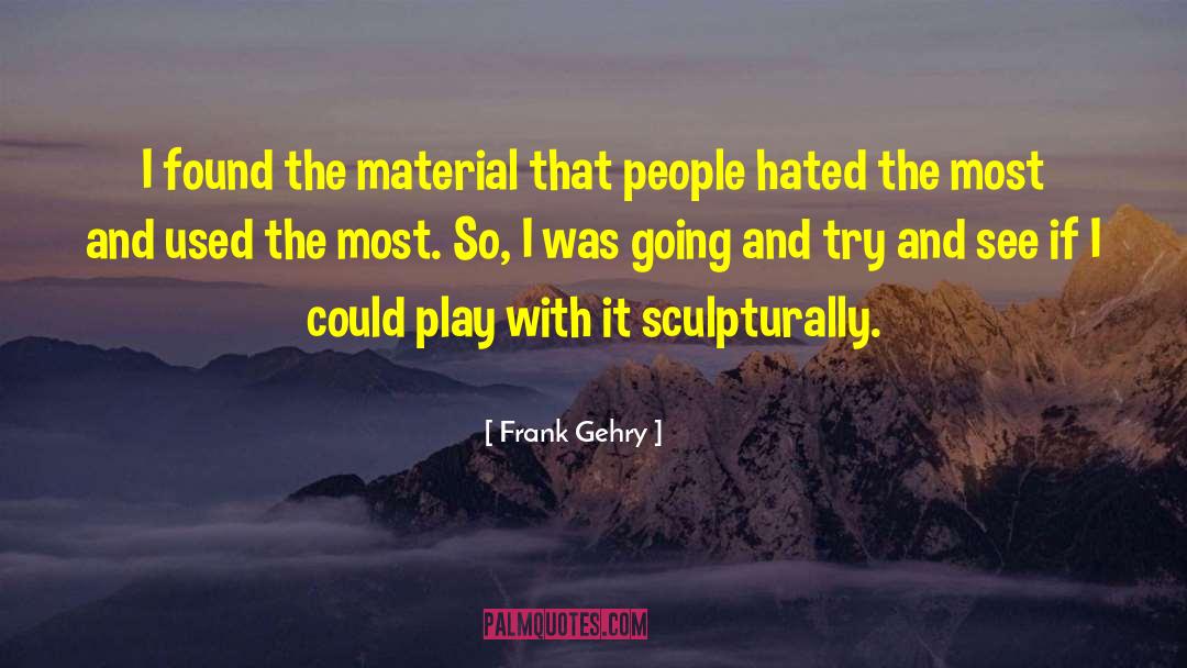 Frank Gehry Quotes: I found the material that