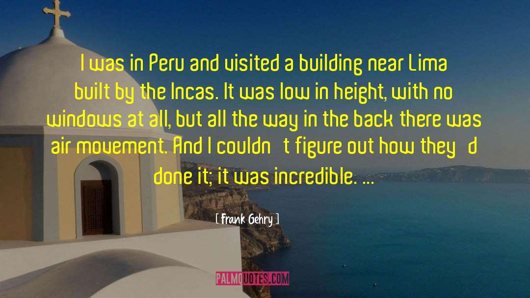 Frank Gehry Quotes: I was in Peru and