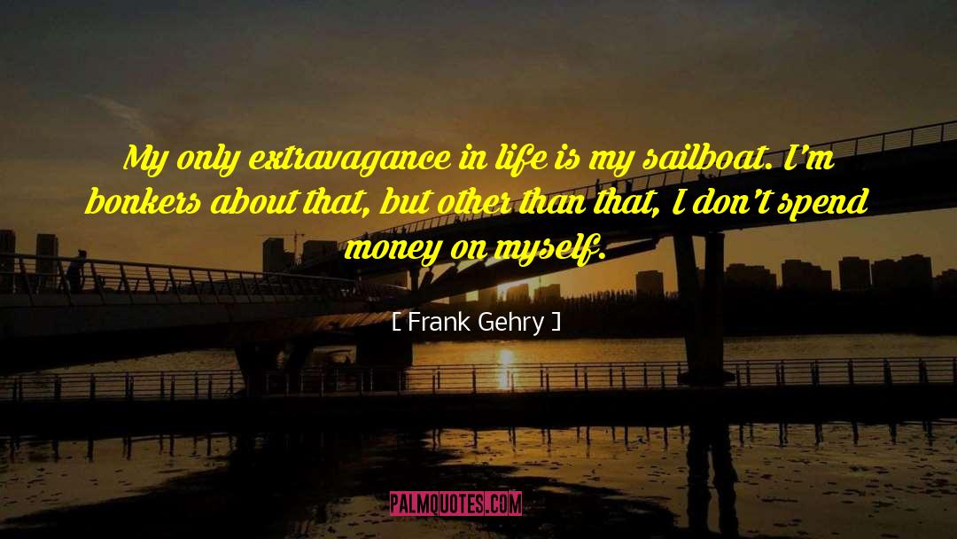 Frank Gehry Quotes: My only extravagance in life