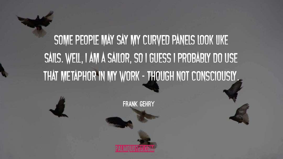 Frank Gehry Quotes: Some people may say my