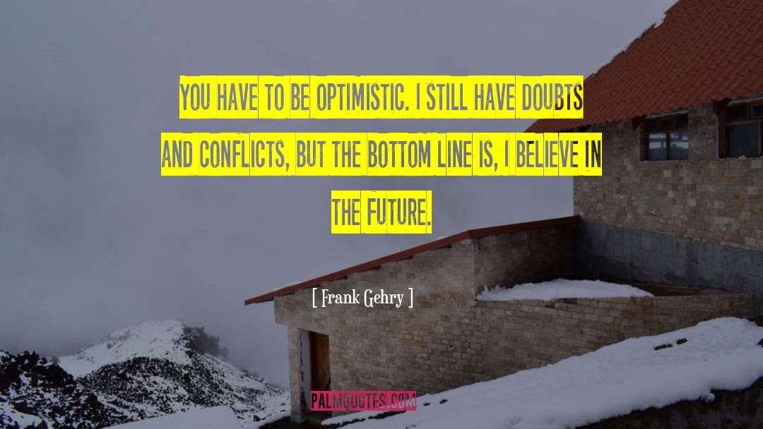 Frank Gehry Quotes: You have to be optimistic.