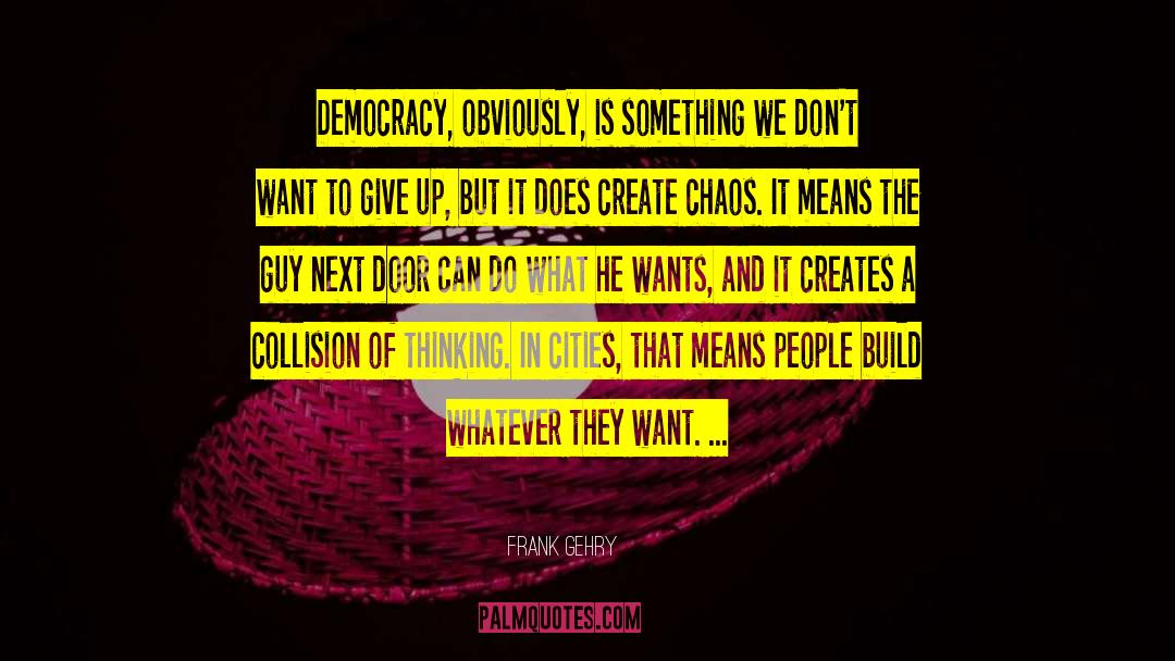 Frank Gehry Quotes: Democracy, obviously, is something we