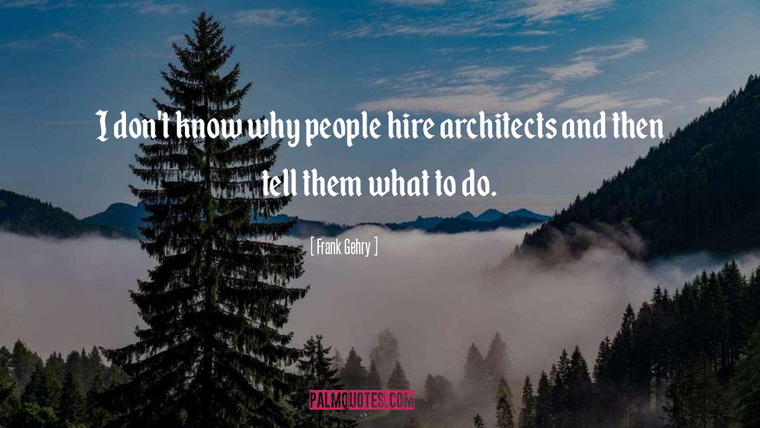 Frank Gehry Quotes: I don't know why people