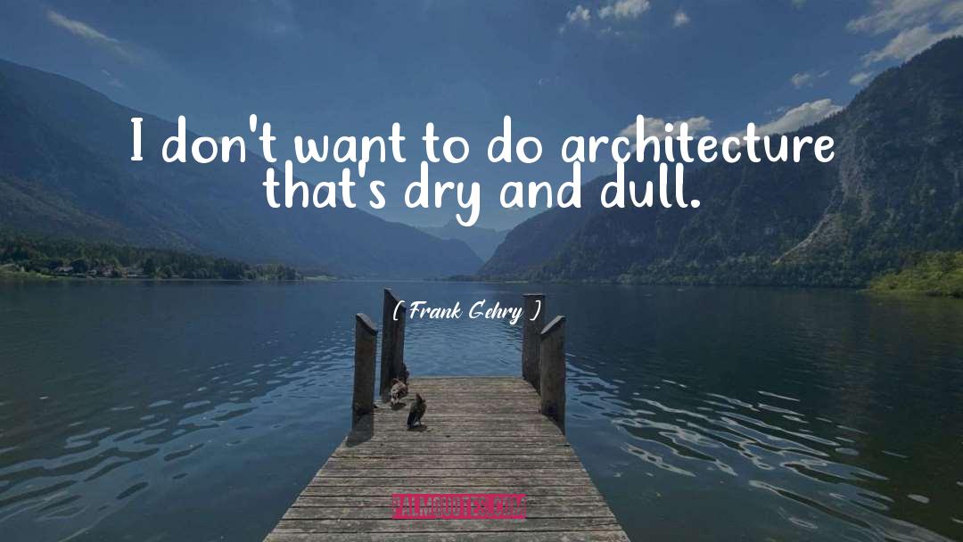 Frank Gehry Quotes: I don't want to do
