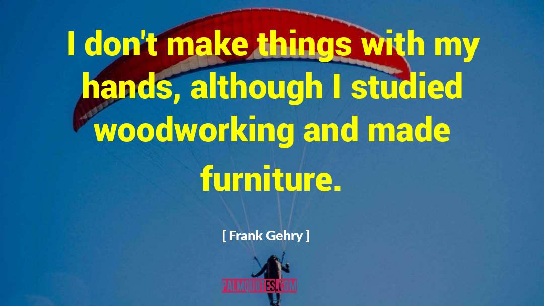 Frank Gehry Quotes: I don't make things with