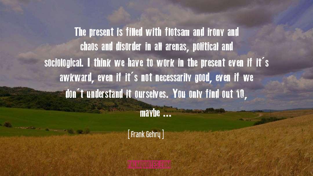 Frank Gehry Quotes: The present is filled with