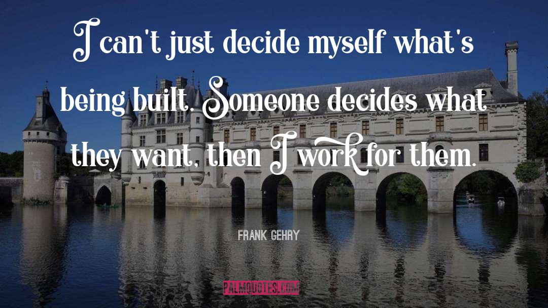 Frank Gehry Quotes: I can't just decide myself