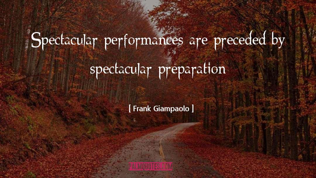 Frank Giampaolo Quotes: Spectacular performances are preceded by