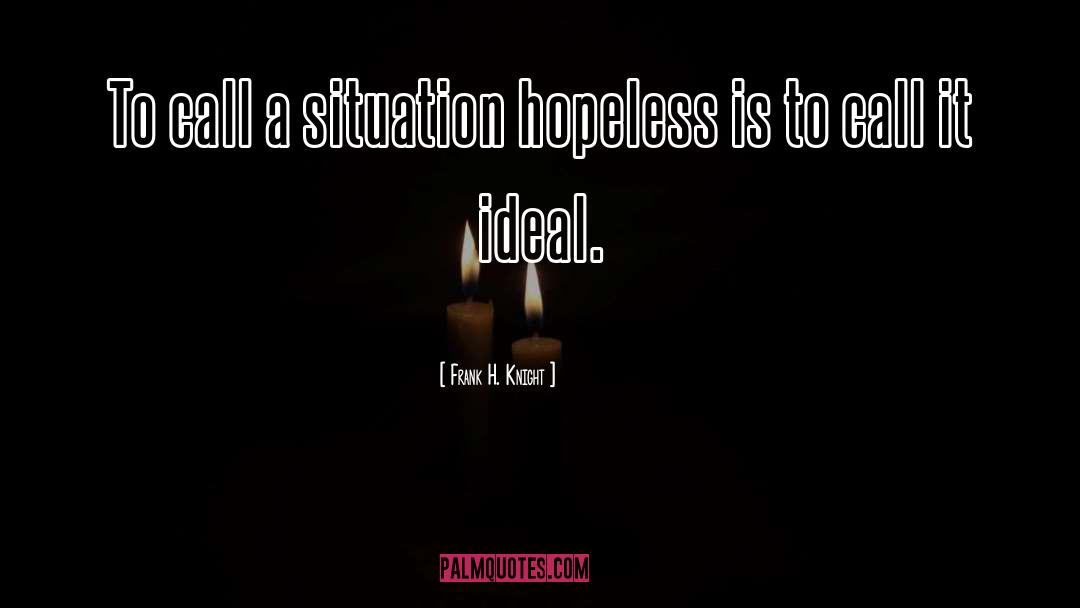 Frank H. Knight Quotes: To call a situation hopeless