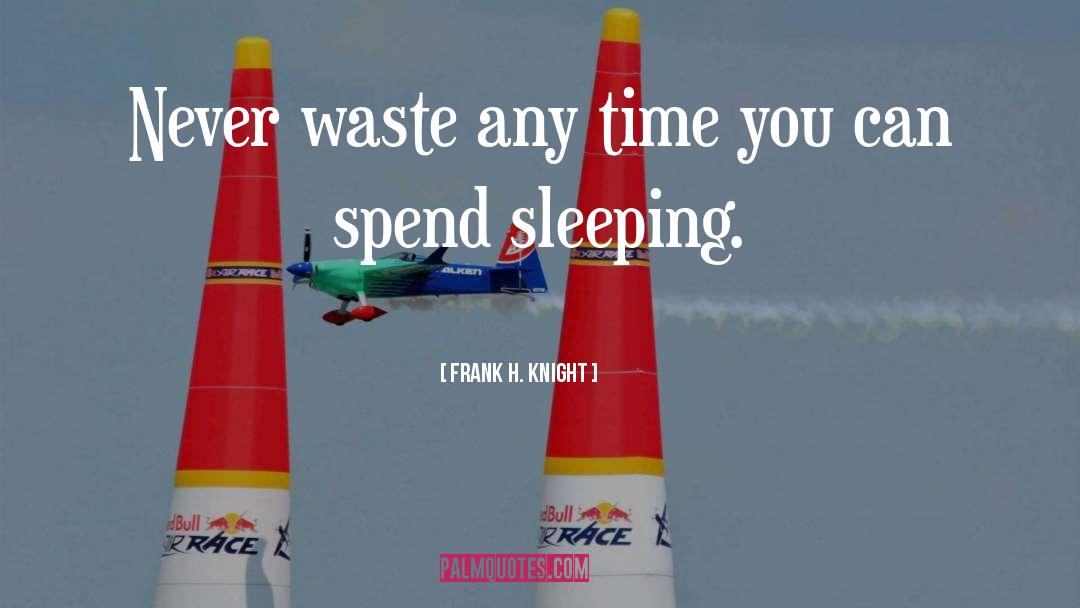 Frank H. Knight Quotes: Never waste any time you