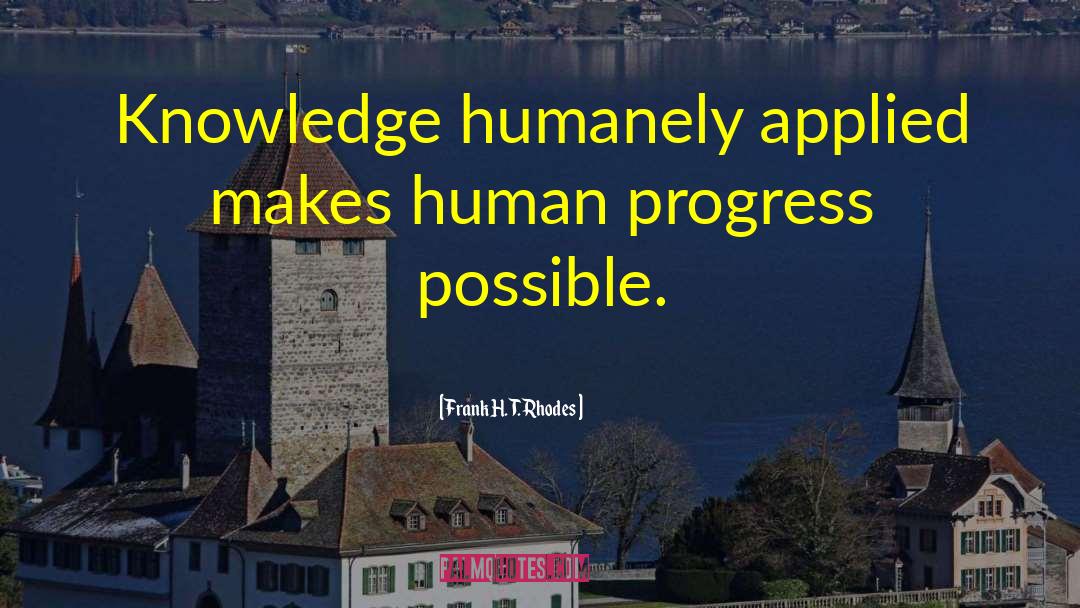 Frank H. T. Rhodes Quotes: Knowledge humanely applied makes human