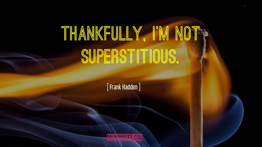 Frank Hadden Quotes: Thankfully, I'm not superstitious.