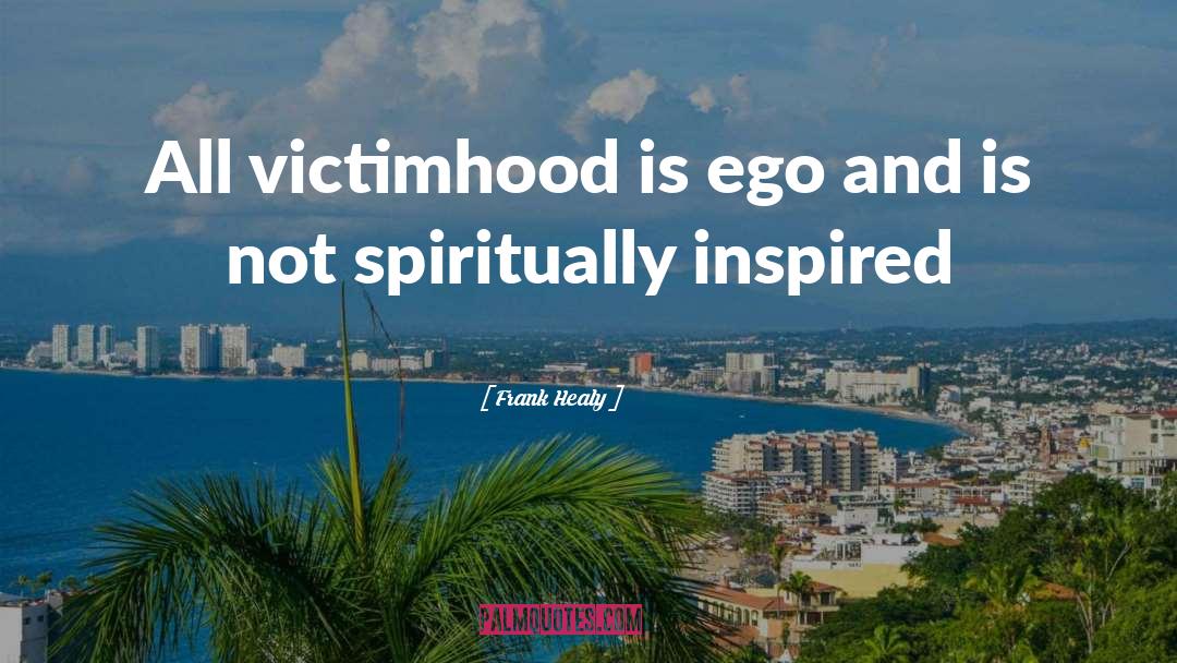 Frank Healy Quotes: All victimhood is ego and
