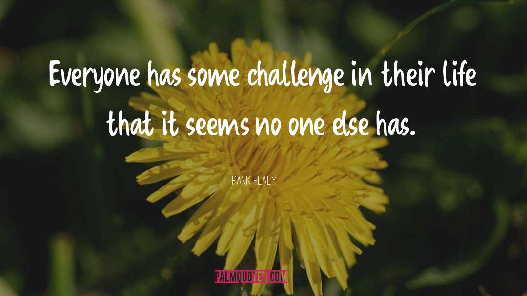 Frank Healy Quotes: Everyone has some challenge in